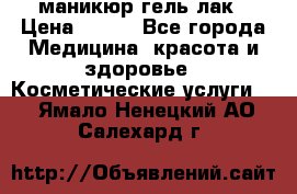 маникюр гель лак › Цена ­ 900 - Все города Медицина, красота и здоровье » Косметические услуги   . Ямало-Ненецкий АО,Салехард г.